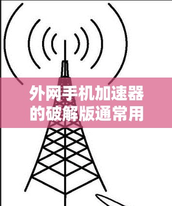 外网手机加速器的破解版通常用于解决加速问题，但遇到问题时，可以按照以下步骤进行