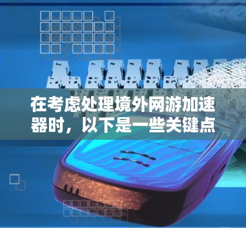 在考虑处理境外网游加速器时，以下是一些关键点和建议