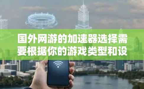 国外网游的加速器选择需要根据你的游戏类型和设备来决定。以下是一些通用的加速工具和推荐