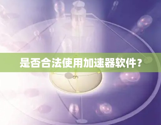 是否合法使用加速器软件？