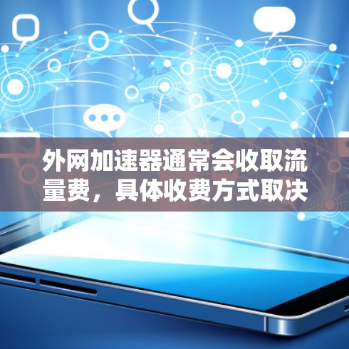 外网加速器通常会收取流量费，具体收费方式取决于平台的定价策略。以下是一些常见的收费模式和考虑因素