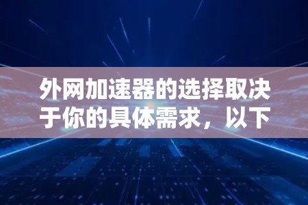 外网加速器的选择取决于你的具体需求，以下是一些常见的外网加速器及其特点