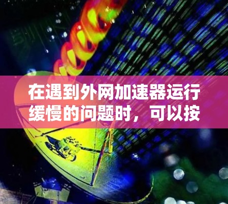 在遇到外网加速器运行缓慢的问题时，可以按照以下步骤进行处理