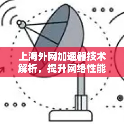 上海外网加速器技术解析，提升网络性能的创新工具