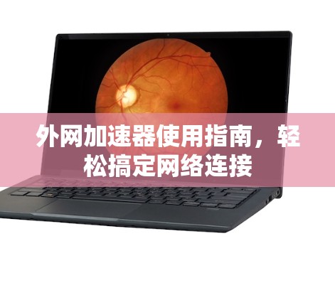 外网加速器使用指南，轻松搞定网络连接