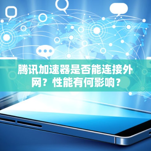 腾讯加速器是否能连接外网？性能有何影响？