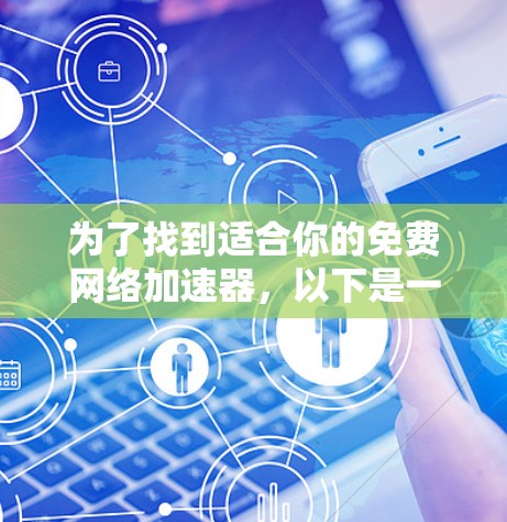 为了找到适合你的免费网络加速器，以下是一些可靠的选择，每种类型都有其适用场景
