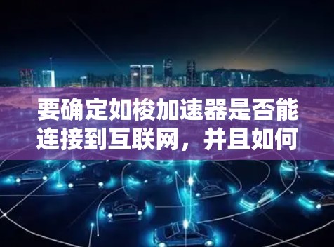 要确定如梭加速器是否能连接到互联网，并且如何使用它来提升网络速度，可以按照以下步骤进行操作