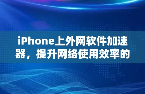 iPhone上外网软件加速器，提升网络使用效率的实用工具