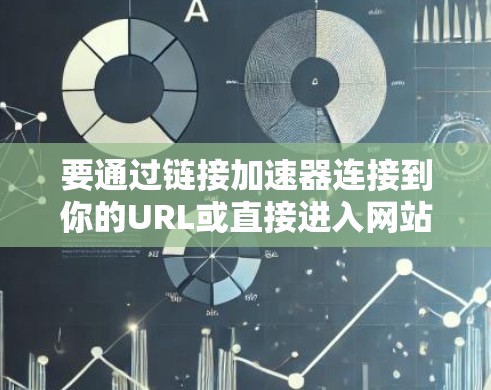要通过链接加速器连接到你的URL或直接进入网站,以下是详细的步骤