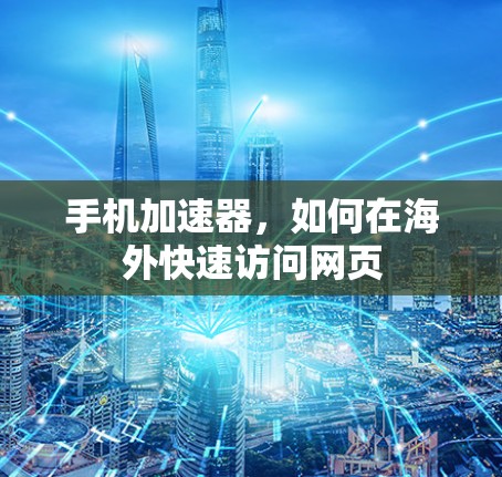 手机加速器,如何在海外快速访问网页