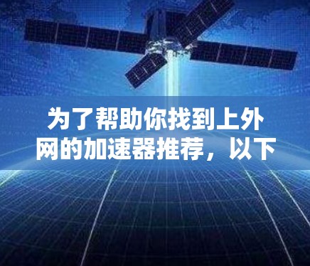 为了帮助你找到上外网的加速器推荐，以下是分步骤的建议