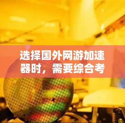 选择国外网游加速器时，需要综合考虑性能、稳定性、适用类型以及用户的具体需求。以下是一些推荐的国外网游加速器，供你参考
