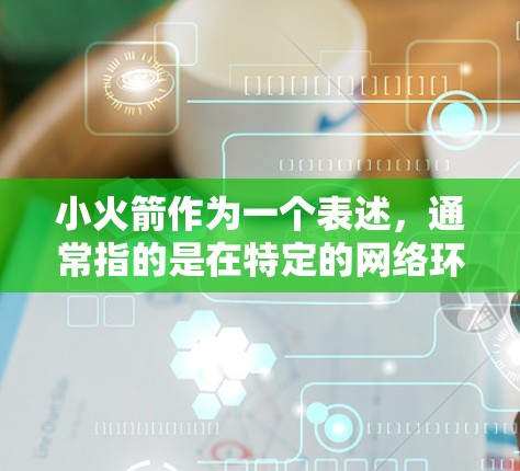 小火箭作为一个表述，通常指的是在特定的网络环境中或特定的设备上运行的小型网络加速器。它可能是指在海外或特定的网络环境下，通过某种优化或加速技术，将网络连接速度提升到更快速或更稳定的水平