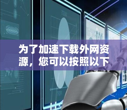 为了加速下载外网资源，您可以按照以下步骤操作