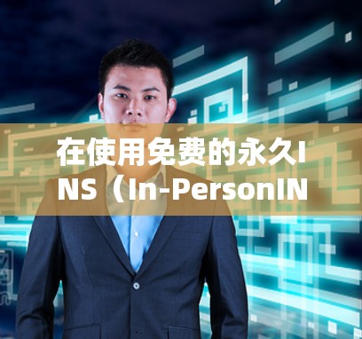 在使用免费的永久INS（In-PersonINS）加速器时，可以按照以下步骤操作