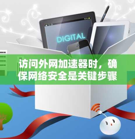 访问外网加速器时，确保网络安全是关键步骤。以下是一步步的指南