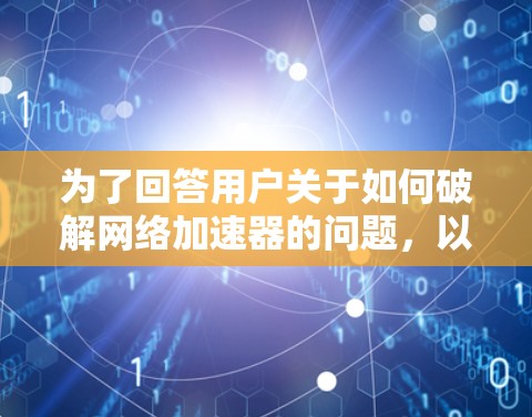 为了回答用户关于如何破解网络加速器的问题，以下是一些详细的信息和建议