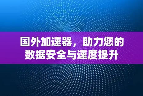 国外加速器,助力您的数据安全与速度提升