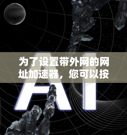 为了设置带外网的网址加速器，您可以按照以下步骤操作