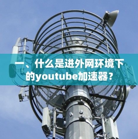 一、什么是进外网环境下的youtube加速器？
