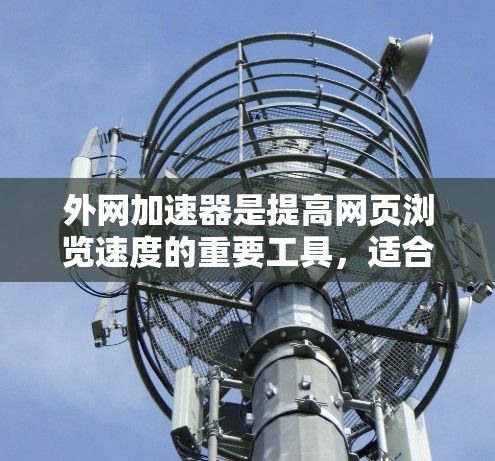 外网加速器是提高网页浏览速度的重要工具,适合处理网页加载慢、下载速度慢以及访问速度慢等问题。以下是对外网加速器的详细分析和建议