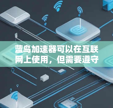 蓝鸟加速器可以在互联网上使用，但需要遵守相关的使用协议和合法性要求。以下是一些关键点需要考虑