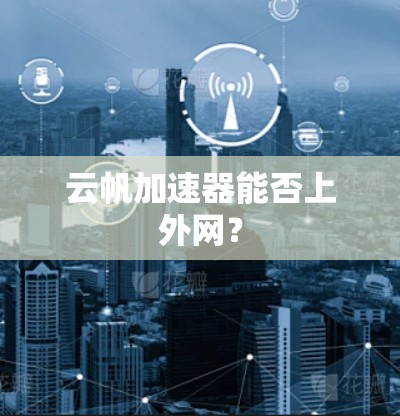 云帆加速器能否上外网？