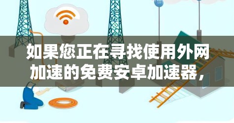 如果您正在寻找使用外网加速的免费安卓加速器，以下是一些建议和步骤，帮助您更有效地加速下载速度