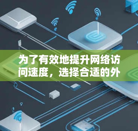 为了有效地提升网络访问速度，选择合适的外网加速器是关键。以下是一些推荐的工具，涵盖免费和付费两种类型，并结合使用指南进行说明