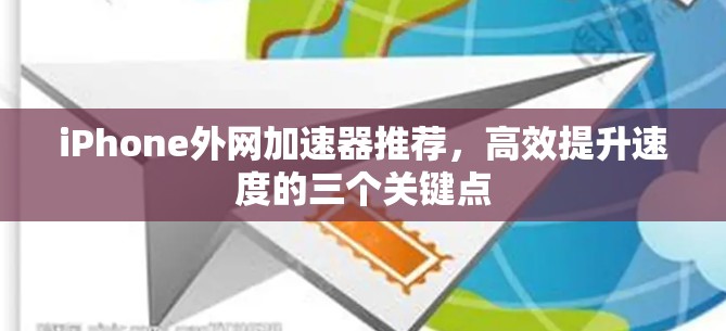iPhone外网加速器推荐，高效提升速度的三个关键点
