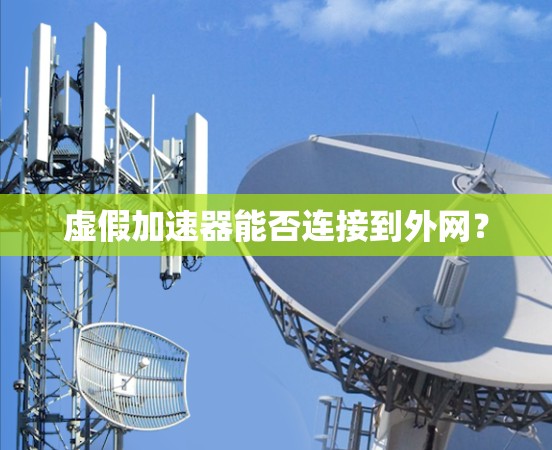虚假加速器能否连接到外网？