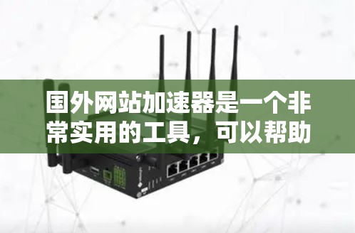 国外网站加速器是一个非常实用的工具,可以帮助用户更快地访问外部网站。虽然有多种不同的加速器可以选择,但以下是一些推荐的工具,供用户参考