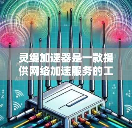 灵缇加速器是一款提供网络加速服务的工具,通常用于提升网络连接的稳定性和速度。然而,灵缇加速器是否能连接到外网,这取决于具体的应用场景和功能设置。以下是一些关键点需要考虑