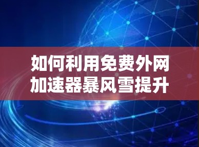 如何利用免费外网加速器暴风雪提升网络速度