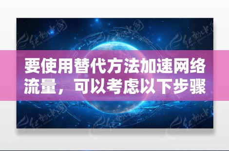 要使用替代方法加速网络流量,可以考虑以下步骤