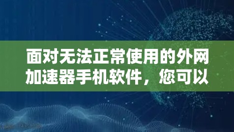 面对无法正常使用的外网加速器手机软件,您可以按照以下步骤进行处理