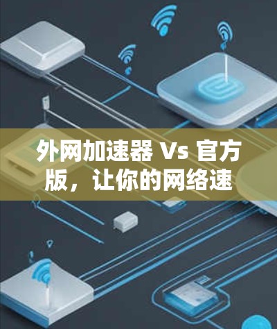 外网加速器 Vs 官方版,让你的网络速度更快更轻松!