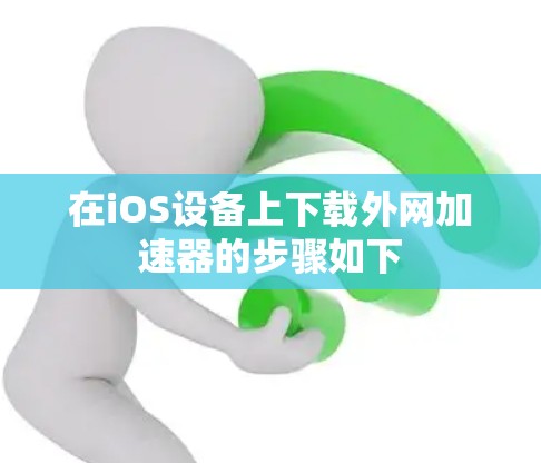 在iOS设备上下载外网加速器的步骤如下