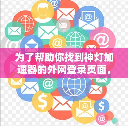 为了帮助你找到神灯加速器的外网登录页面，以下是一些常见步骤和搜索关键词
