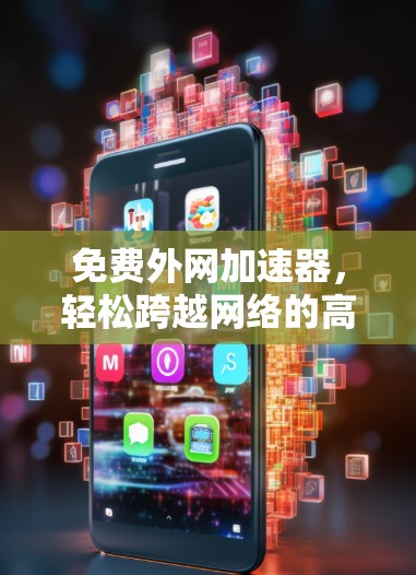 免费外网加速器，轻松跨越网络的高效解决方案