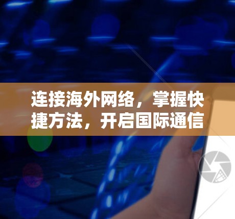 连接海外网络，掌握快捷方法，开启国际通信之旅
