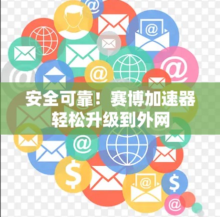 安全可靠!赛博加速器轻松升级到外网
