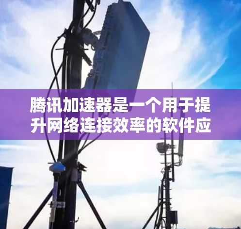 腾讯加速器是一个用于提升网络连接效率的软件应用，通过优化数据传输路径和自动检测网络，帮助用户更快地连接到互联网。以下是对腾讯加速器功能、使用方法和带来的影响的详细分析