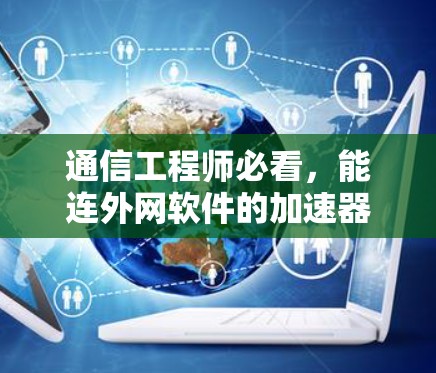 通信工程师必看,能连外网软件的加速器