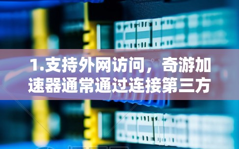 1.支持外网访问，奇游加速器通常通过连接第三方网络实现外网访问。用户可以将加速器连接到飞瓜网络、奇虎网络等，从而在这些网络上看到和下载其他网站的内容