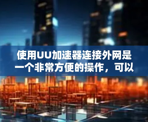 使用UU加速器连接外网是一个非常方便的操作,可以大大提升你的网络连接速度。以下是一些步骤,帮助你轻松连接到外网