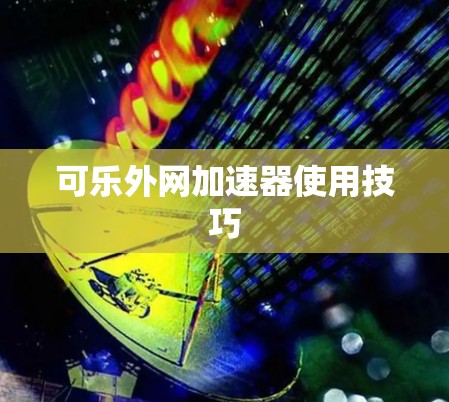 可乐外网加速器使用技巧