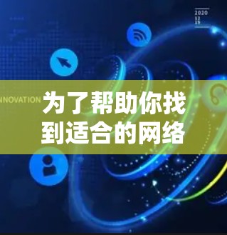 为了帮助你找到适合的网络加速器，以下是一步步的建议和推荐