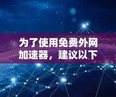 为了使用免费外网加速器，建议以下步骤
